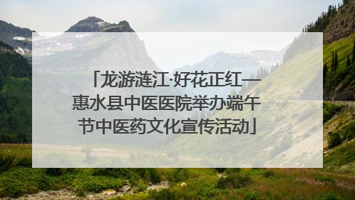 龙游涟江·好花正红—惠水县中医医院举办端午节中医药文化宣传活动
