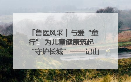 鲁医风采｜与爱“童行” 为儿童健康筑起“守护长城”——记山东省立第三医院儿科主任、主任医师马燕