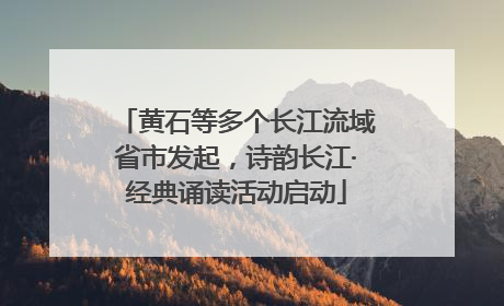 黄石等多个长江流域省市发起，诗韵长江·经典诵读活动启动