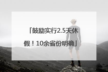 鼓励实行2.5天休假！10余省份明确