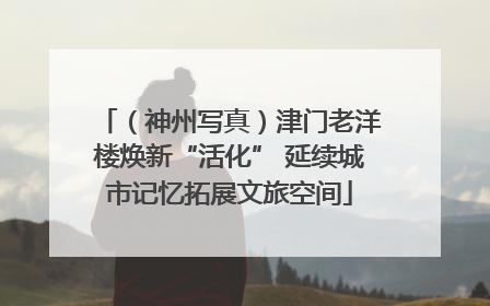（神州写真）津门老洋楼焕新“活化” 延续城市记忆拓展文旅空间