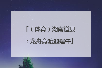 （体育）湖南道县：龙舟竞渡迎端午