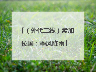 （外代二线）孟加拉国：季风降雨