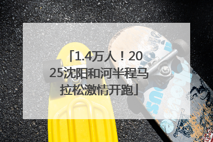 1.4万人！2025沈阳和河半程马拉松激情开跑