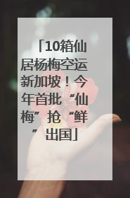 10箱仙居杨梅空运新加坡！今年首批“仙梅”抢“鲜”出国