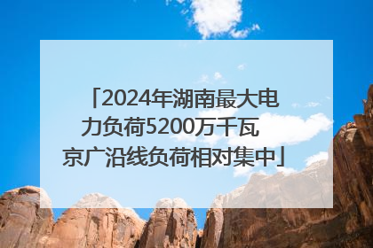 2024年湖南最大电力负荷5200万千瓦 京广沿线负荷相对集中