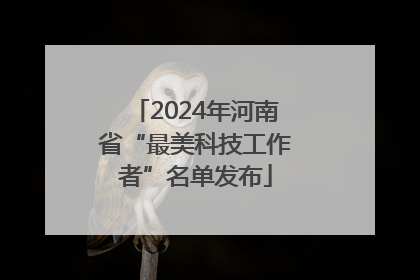 2024年河南省“最美科技工作者”名单发布