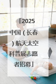 2025中国（长春）航天太空科普展志愿者招募