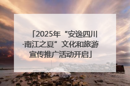 2025年“安逸四川·南江之夏”文化和旅游宣传推广活动开启