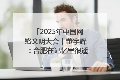 2025年中国网络文明大会｜董宇辉：合肥在记忆里很遥远也很亲切