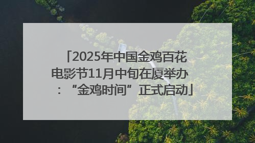 2025年中国金鸡百花电影节11月中旬在厦举办：“金鸡时间”正式启动