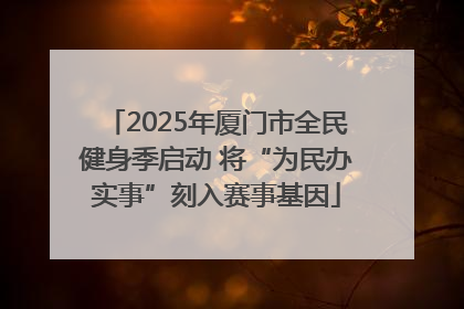 2025年厦门市全民健身季启动 将“为民办实事”刻入赛事基因