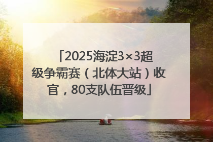 2025海淀3×3超级争霸赛（北体大站）收官，80支队伍晋级