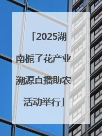 2025湖南栀子花产业溯源直播助农活动举行