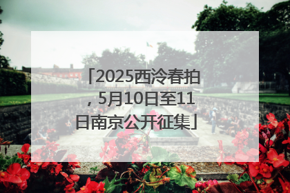 2025西泠春拍，5月10日至11日南京公开征集