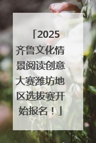 2025齐鲁文化情景阅读创意大赛潍坊地区选拔赛开始报名！