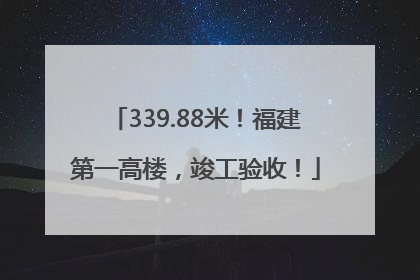 339.88米！福建第一高楼，竣工验收！