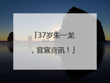 37岁朱一龙，官宣喜讯！
