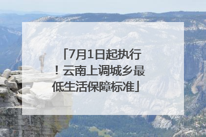 7月1日起执行！云南上调城乡最低生活保障标准