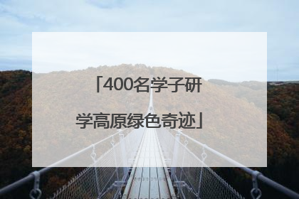 400名学子研学高原绿色奇迹