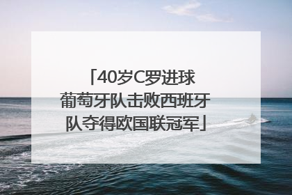 40岁C罗进球 葡萄牙队击败西班牙队夺得欧国联冠军