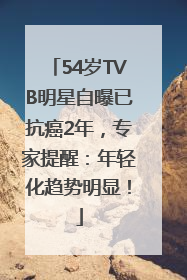 54岁TVB明星自曝已抗癌2年，专家提醒：年轻化趋势明显！