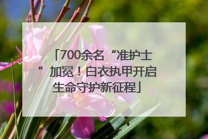 700余名“准护士”加冕！白衣执甲开启生命守护新征程