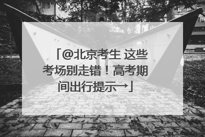 @北京考生 这些考场别走错！高考期间出行提示→