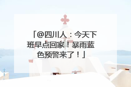 @四川人：今天下班早点回家！暴雨蓝色预警来了！