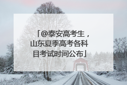 @泰安高考生，山东夏季高考各科目考试时间公布