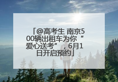 @高考生 南京500辆出租车为你“爱心送考”，6月1日开启预约