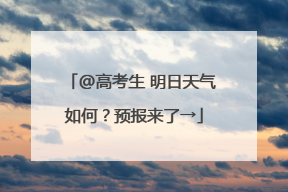 @高考生 明日天气如何？预报来了→