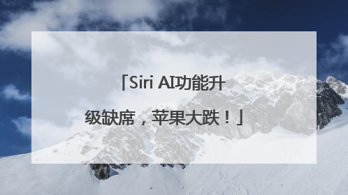 Siri AI功能升级缺席，苹果大跌！